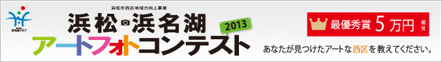 浜松市西区地域力向上事業「浜松・浜名湖アートフォトコンテスト2013~西区新発見!~」あなたが見つけたアートな西区を教えて下さい。