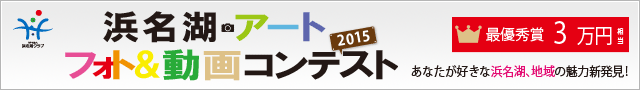  「浜名湖アートフォト＆動画コンテスト2015 ～あなたが好きな浜名湖、地域の魅力新発見！～ 